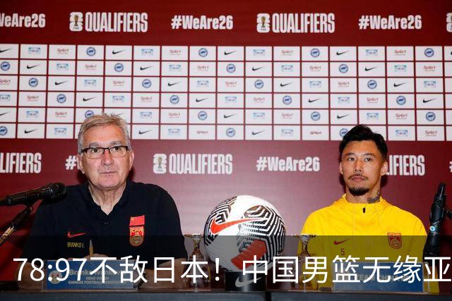 78:97不敌日本！中国男篮无缘亚运决赛，进攻停滞+防守失守太致命